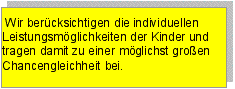 Textfeld: Wir berücksichtigen die individuellen Leistungsmöglichkeiten der Kinder und tragen damit zu einer möglichst großen Chancengleichheit bei.?