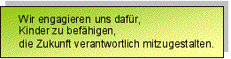 Textfeld: Wir engagieren uns dafür,? Kinder zu befähigen,? die Zukunft verantwortlich mitzugestalten.?